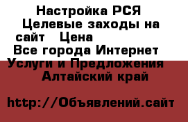 Настройка РСЯ. Целевые заходы на сайт › Цена ­ 5000-10000 - Все города Интернет » Услуги и Предложения   . Алтайский край